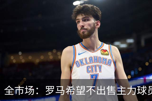 全市场：罗马希望不出售主力球员，通过出售外租球员完成资金回笼
