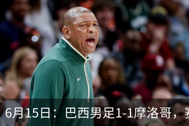6月15日：巴西男足1-1摩洛哥，赛后球员评分：四人满分，2人及格，2人拉胯